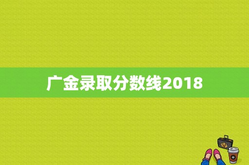 广金录取分数线2018