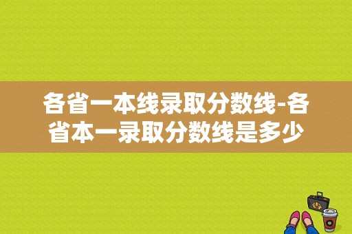 各省一本线录取分数线-各省本一录取分数线是多少