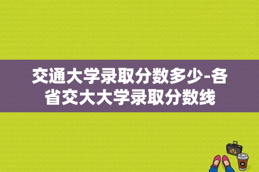 交通大学录取分数多少-各省交大大学录取分数线