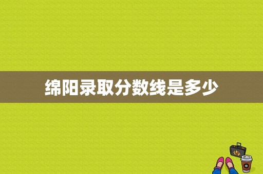 绵阳录取分数线是多少