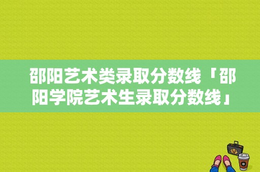  邵阳艺术类录取分数线「邵阳学院艺术生录取分数线」