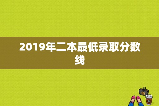 2019年二本最低录取分数线