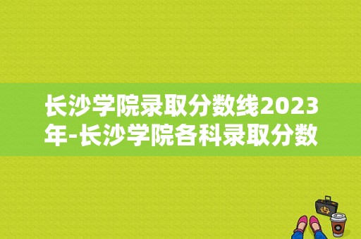 长沙学院录取分数线2023年-长沙学院各科录取分数线