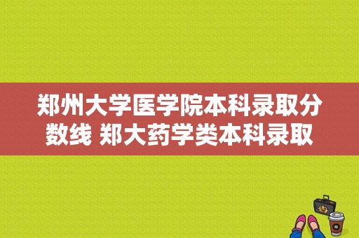 郑州大学医学院本科录取分数线 郑大药学类本科录取分数线