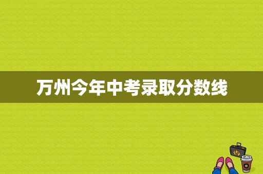 万州今年中考录取分数线