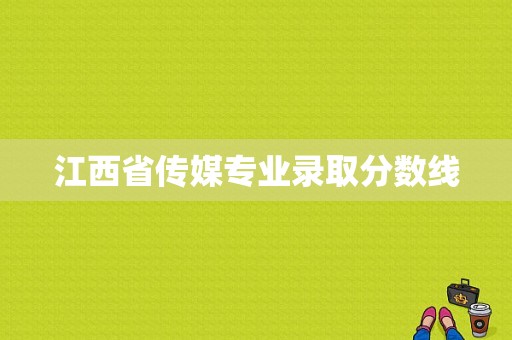 江西省传媒专业录取分数线