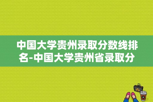 中国大学贵州录取分数线排名-中国大学贵州省录取分数线